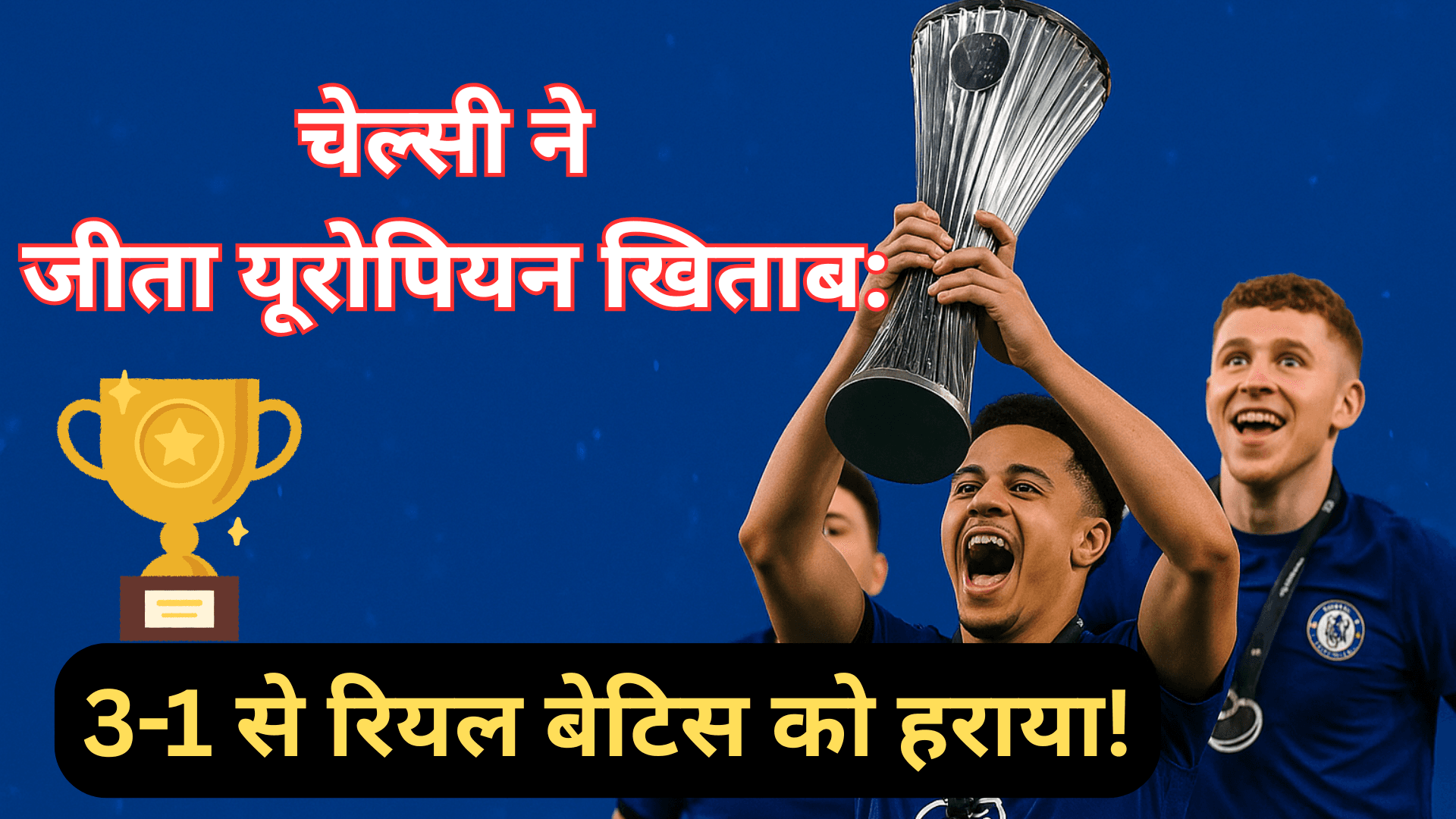 चेल्सी ने जीता यूरोपियन खिताब: 3-1 से रियल बेटिस को हराया!
